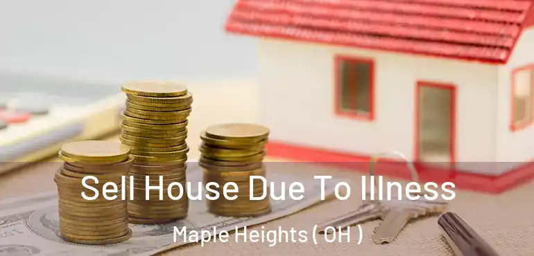  Sell House Due To Illness Maple Heights ( OH )