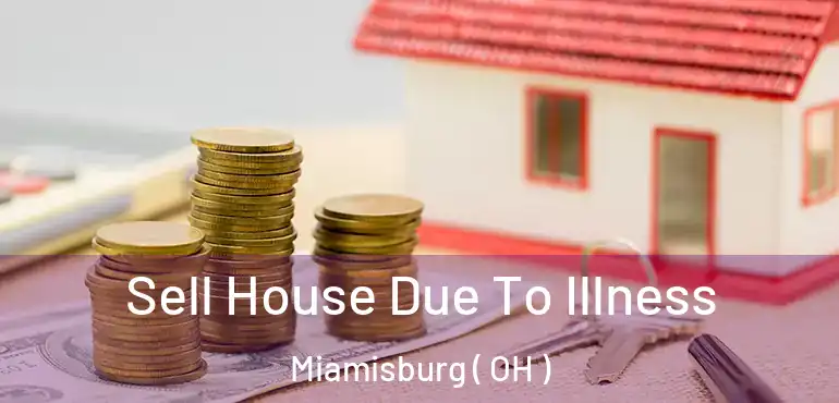  Sell House Due To Illness Miamisburg ( OH )