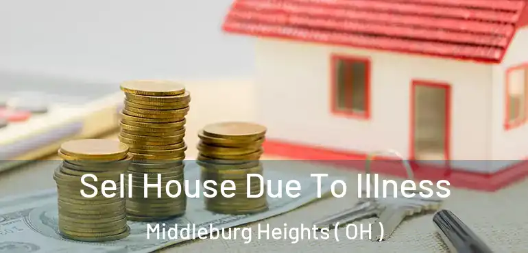  Sell House Due To Illness Middleburg Heights ( OH )