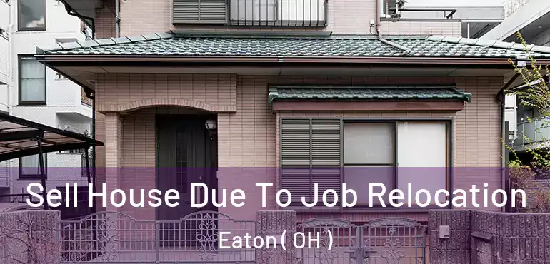  Sell House Due To Job Relocation Eaton ( OH )
