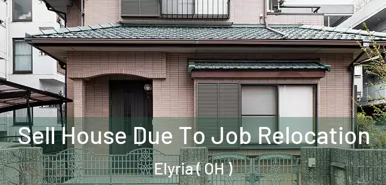  Sell House Due To Job Relocation Elyria ( OH )