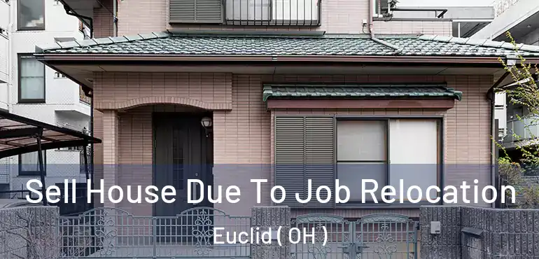  Sell House Due To Job Relocation Euclid ( OH )