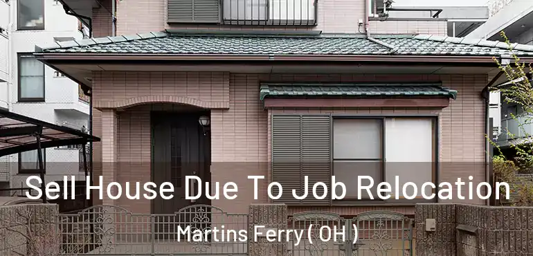  Sell House Due To Job Relocation Martins Ferry ( OH )