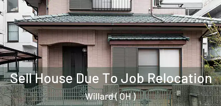  Sell House Due To Job Relocation Willard ( OH )