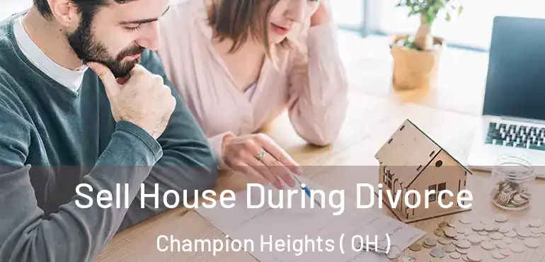  Sell House During Divorce Champion Heights ( OH )