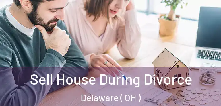  Sell House During Divorce Delaware ( OH )