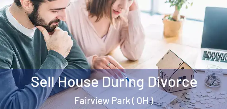  Sell House During Divorce Fairview Park ( OH )