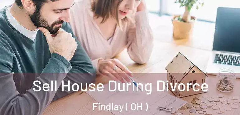  Sell House During Divorce Findlay ( OH )