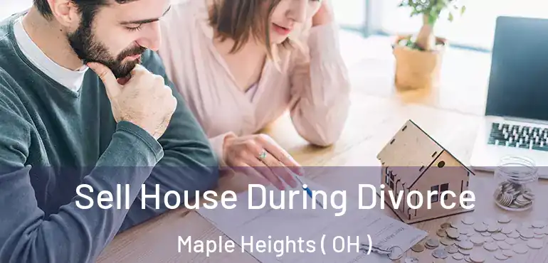  Sell House During Divorce Maple Heights ( OH )