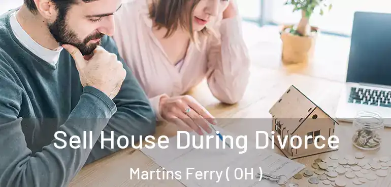  Sell House During Divorce Martins Ferry ( OH )