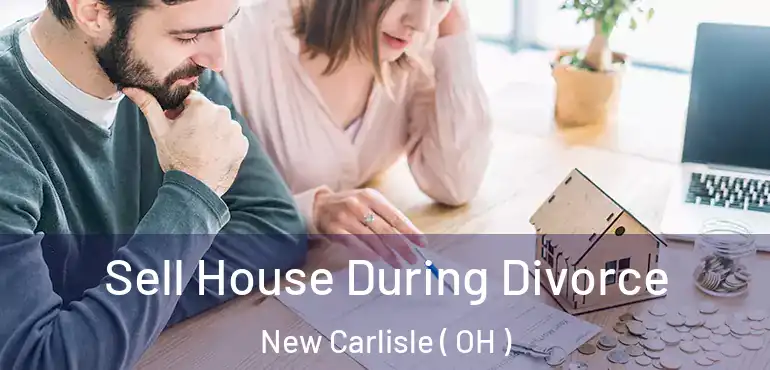  Sell House During Divorce New Carlisle ( OH )
