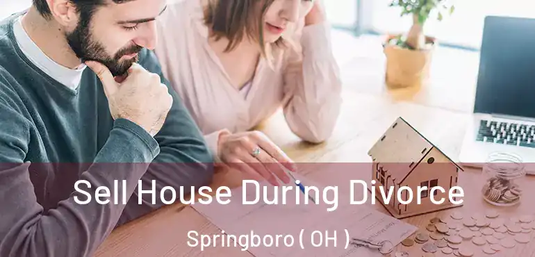  Sell House During Divorce Springboro ( OH )