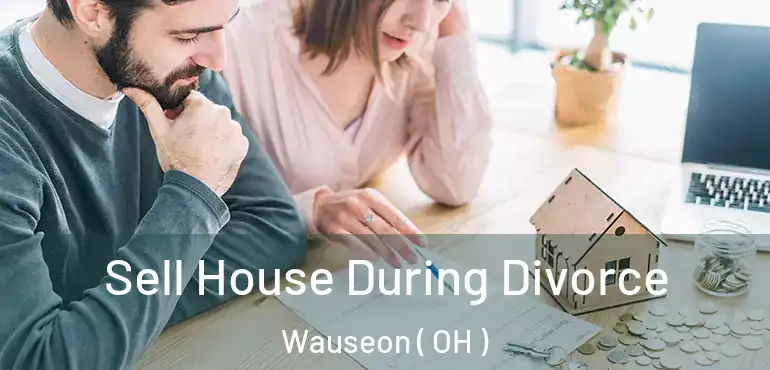  Sell House During Divorce Wauseon ( OH )