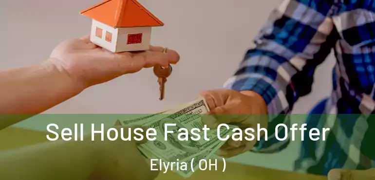  Sell House Fast Cash Offer Elyria ( OH )