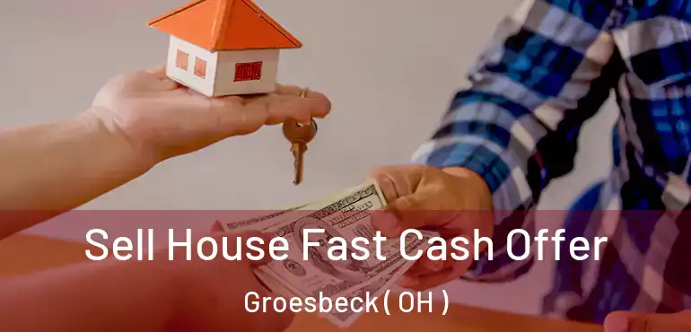  Sell House Fast Cash Offer Groesbeck ( OH )