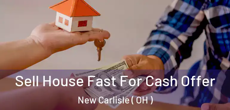  Sell House Fast For Cash Offer New Carlisle ( OH )