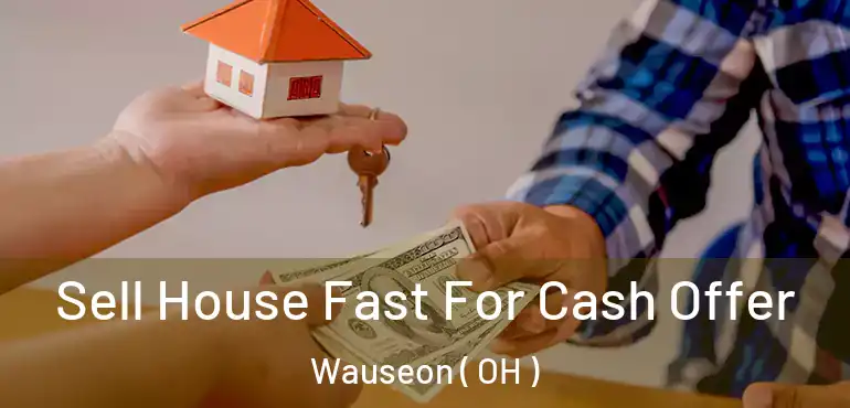  Sell House Fast For Cash Offer Wauseon ( OH )