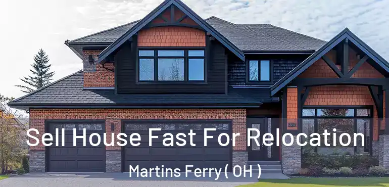  Sell House Fast For Relocation Martins Ferry ( OH )