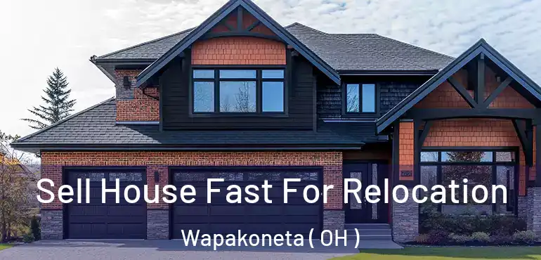  Sell House Fast For Relocation Wapakoneta ( OH )
