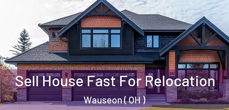  Sell House Fast For Relocation Wauseon ( OH )
