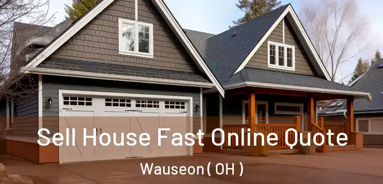 Sell House Fast Online Quote Wauseon ( OH )