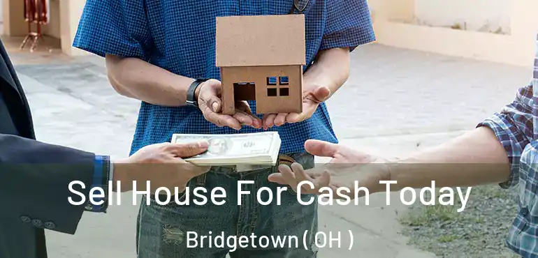  Sell House For Cash Today Bridgetown ( OH )
