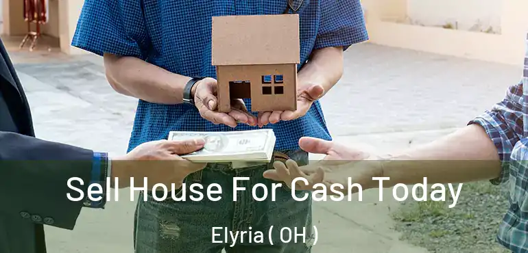  Sell House For Cash Today Elyria ( OH )