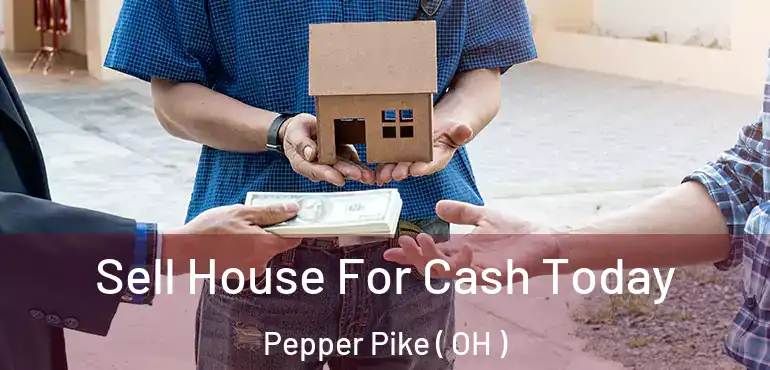  Sell House For Cash Today Pepper Pike ( OH )