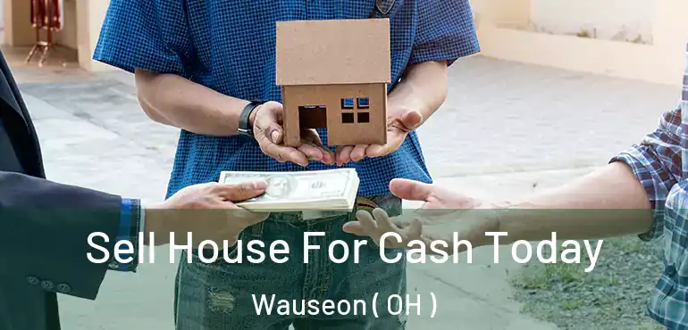  Sell House For Cash Today Wauseon ( OH )