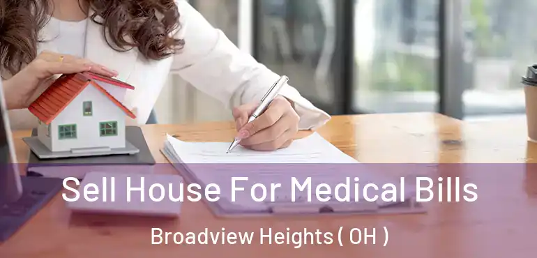  Sell House For Medical Bills Broadview Heights ( OH )