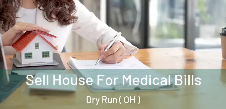  Sell House For Medical Bills Dry Run ( OH )