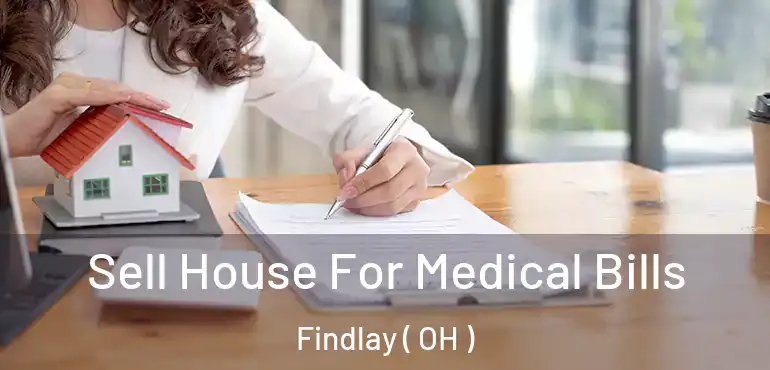  Sell House For Medical Bills Findlay ( OH )
