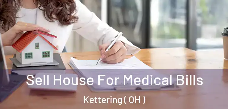  Sell House For Medical Bills Kettering ( OH )