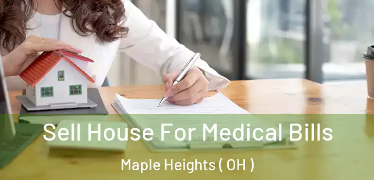  Sell House For Medical Bills Maple Heights ( OH )