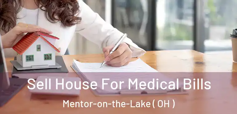 Sell House For Medical Bills Mentor-on-the-Lake ( OH )