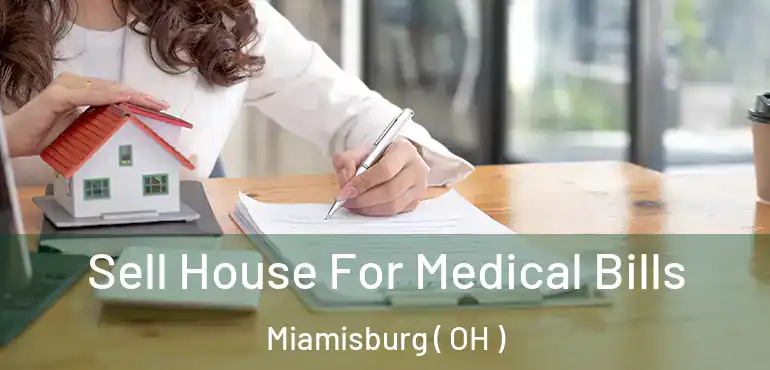  Sell House For Medical Bills Miamisburg ( OH )