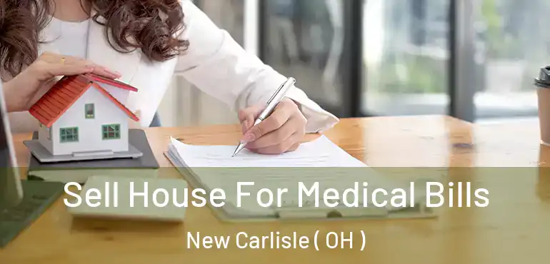  Sell House For Medical Bills New Carlisle ( OH )