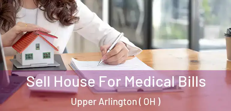  Sell House For Medical Bills Upper Arlington ( OH )