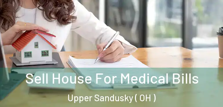  Sell House For Medical Bills Upper Sandusky ( OH )