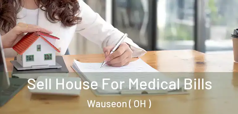  Sell House For Medical Bills Wauseon ( OH )