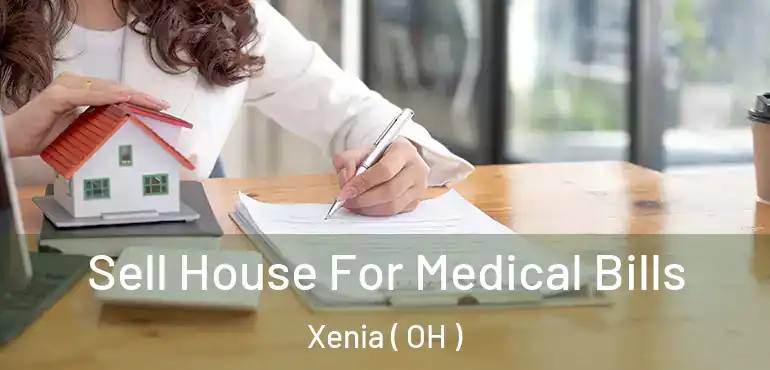  Sell House For Medical Bills Xenia ( OH )