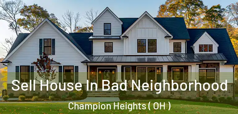  Sell House In Bad Neighborhood Champion Heights ( OH )