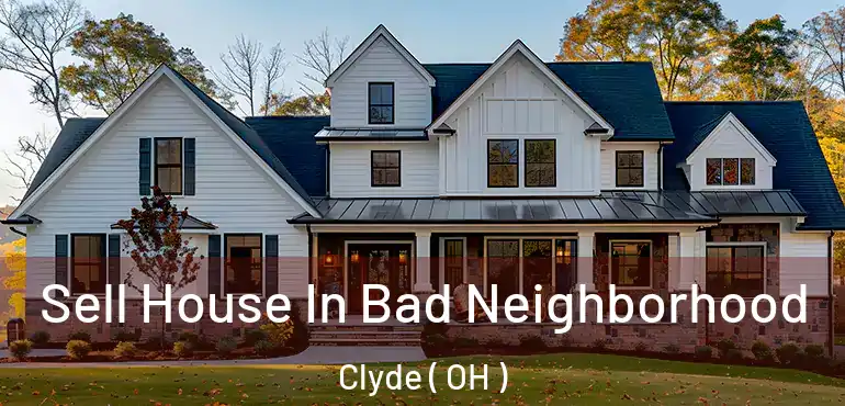  Sell House In Bad Neighborhood Clyde ( OH )