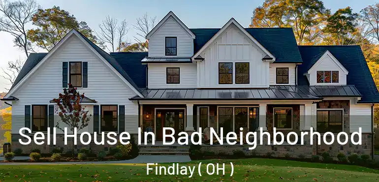  Sell House In Bad Neighborhood Findlay ( OH )