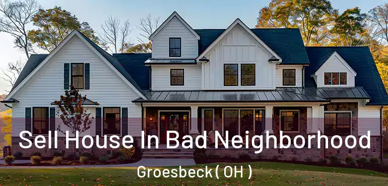  Sell House In Bad Neighborhood Groesbeck ( OH )