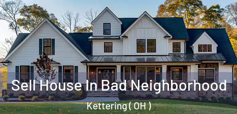  Sell House In Bad Neighborhood Kettering ( OH )