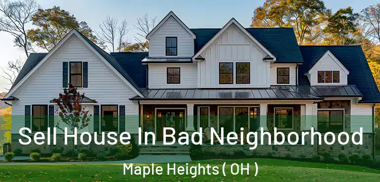  Sell House In Bad Neighborhood Maple Heights ( OH )