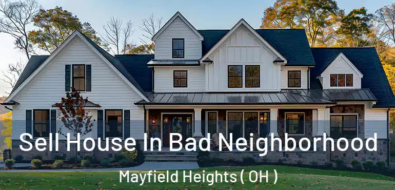  Sell House In Bad Neighborhood Mayfield Heights ( OH )