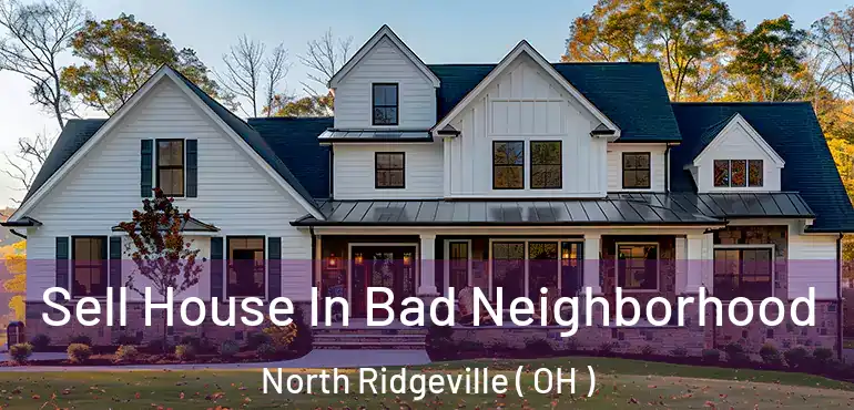  Sell House In Bad Neighborhood North Ridgeville ( OH )