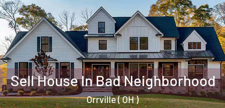  Sell House In Bad Neighborhood Orrville ( OH )